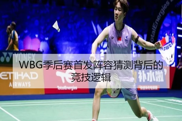 WBG季后赛首发阵容猜测背后的竞技逻辑