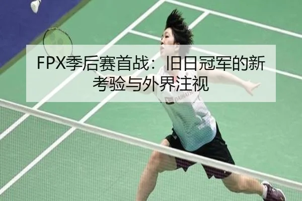 FPX季后赛首战：旧日冠军的新考验与外界注视